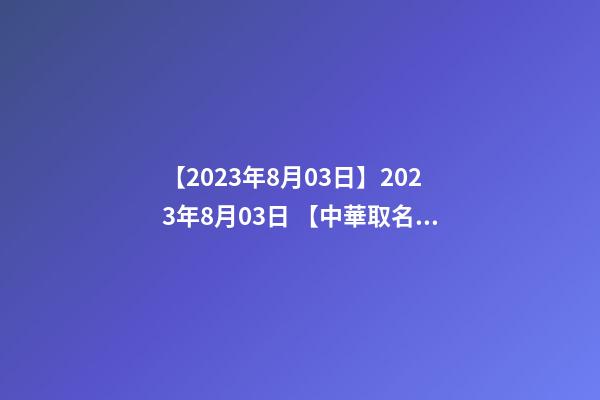 【2023年8月03日】2023年8月03日 【中華取名網】與湖南株洲XXX建材有限公司簽約-第1張-公司起名-玄機派